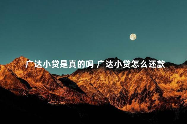 广达小贷是真的吗 广达小贷怎么还款